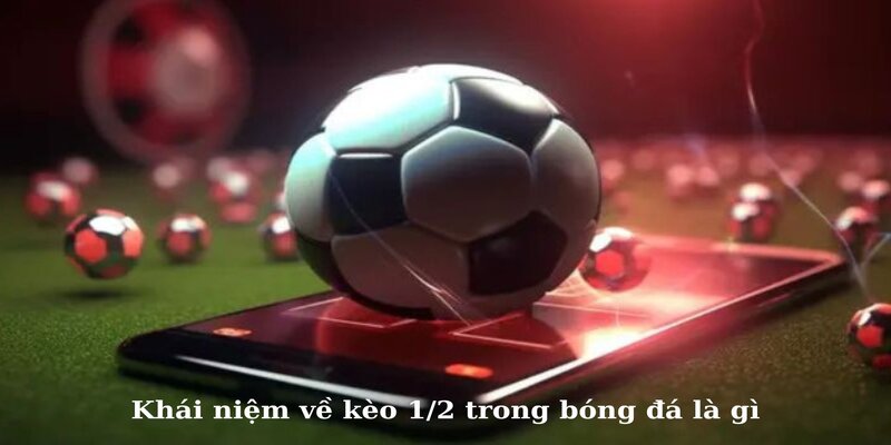 Khái niệm về kèo 1/2 trong bóng đá là gì