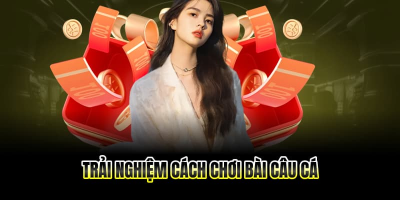 Cách Chơi Bài Câu Cá - Hướng Dẫn Chi Tiết Từ TIP88 4 Trải nghiệm cách chơi bài câu cá cùng TIP88