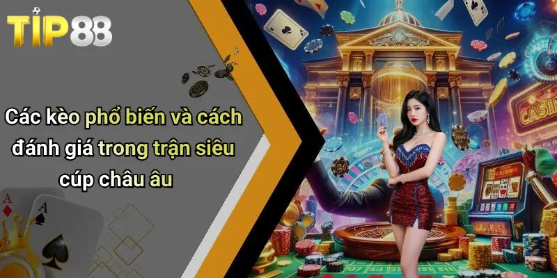 Các kèo phổ biến và cách đánh giá trong trận siêu cúp châu âu