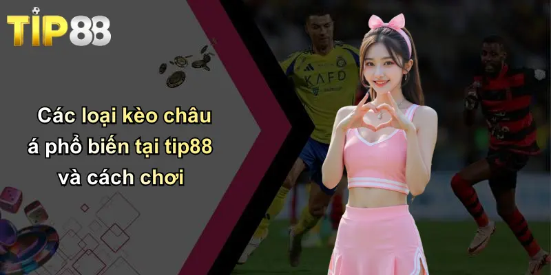 Các loại kèo châu á phổ biến tại tip88 và cách chơi