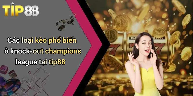 Các loại kèo phổ biến ở knock-out champions league tại tip88