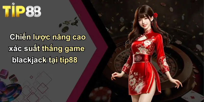 Game Blackjack: Trải Nghiệm Tuyệt Vời Tại Tip88 Cho Người Chơi Việt 3 Chiến lược nâng cao xác suất thắng game blackjack tại tip88