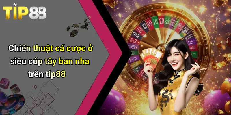 Chiến thuật cá cược ở siêu cúp tây ban nha trên tip88