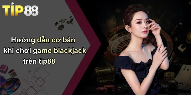 Game Blackjack: Trải Nghiệm Tuyệt Vời Tại Tip88 Cho Người Chơi Việt 2 Hướng dẫn cơ bản khi chơi game blackjack trên tip88