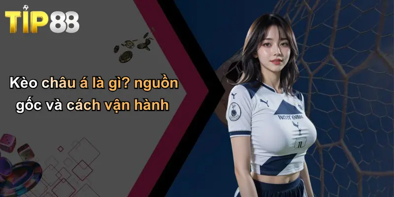 Kèo châu á là gì? nguồn gốc và cách vận hành