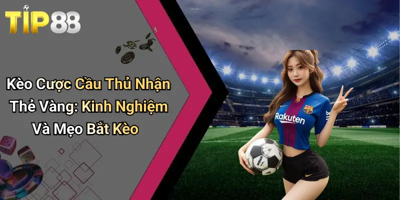 Kèo Cược Cầu Thủ Nhận Thẻ Vàng: Kinh Nghiệm Và Mẹo Bắt Kèo