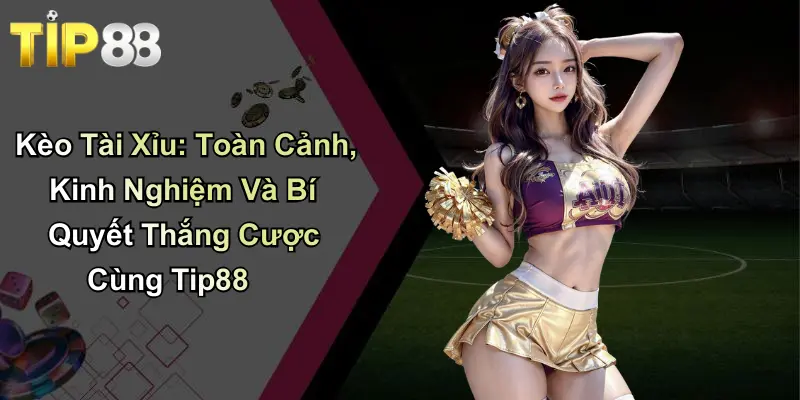 Kèo Tài Xỉu: Toàn Cảnh, Kinh Nghiệm Và Bí Quyết Thắng Cược Cùng Tip88