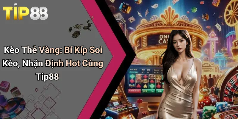 Kèo Thẻ Vàng: Bí Kíp Soi Kèo, Nhận Định Hot Cùng Tip88