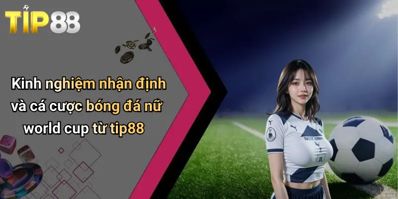 Bóng Đá Nữ World Cup: Sức Hút Mạnh Mẽ Và Góc Nhìn Kinh Nghiệm Từ Tip88 3 Kinh nghiệm nhận định và cá cược bóng đá nữ world cup từ tip88