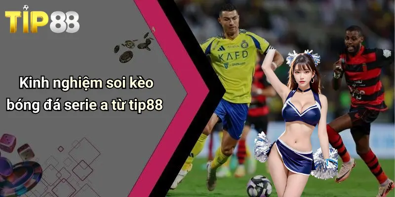 Soi Kèo Bóng Đá Serie A: Nhận Định, Dự Đoán, Kèo Hấp Dẫn 4 Kinh nghiệm soi kèo bóng đá serie a từ tip88