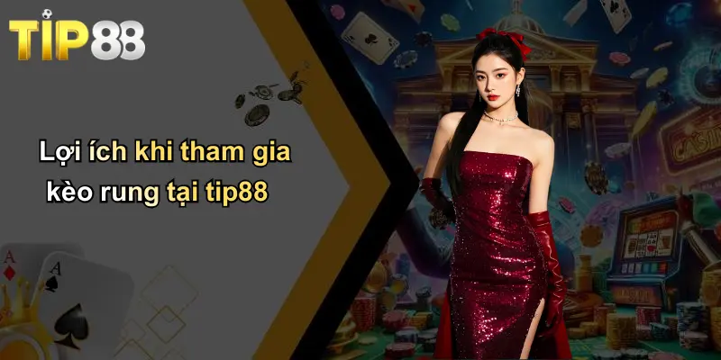 Lợi ích khi tham gia kèo rung tại tip88