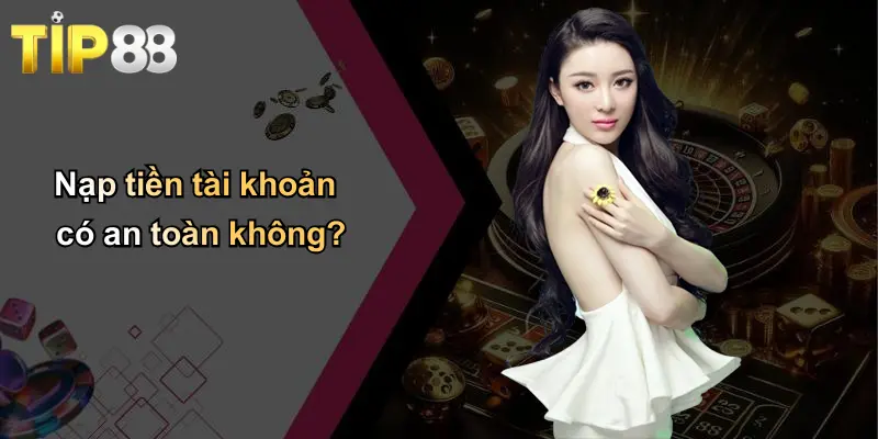 Nạp tiền tài khoản có an toàn không?