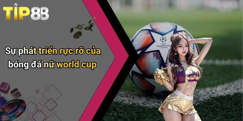 Bóng Đá Nữ World Cup: Sức Hút Mạnh Mẽ Và Góc Nhìn Kinh Nghiệm Từ Tip88 1 Sự phát triển rực rỡ của bóng đá nữ world cup