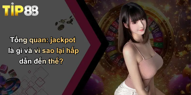 Tổng quan: jackpot là gì và vì sao lại hấp dẫn đến thế?