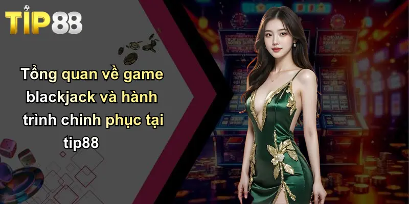 Game Blackjack: Trải Nghiệm Tuyệt Vời Tại Tip88 Cho Người Chơi Việt 1 Tổng quan về game blackjack và hành trình chinh phục tại tip88
