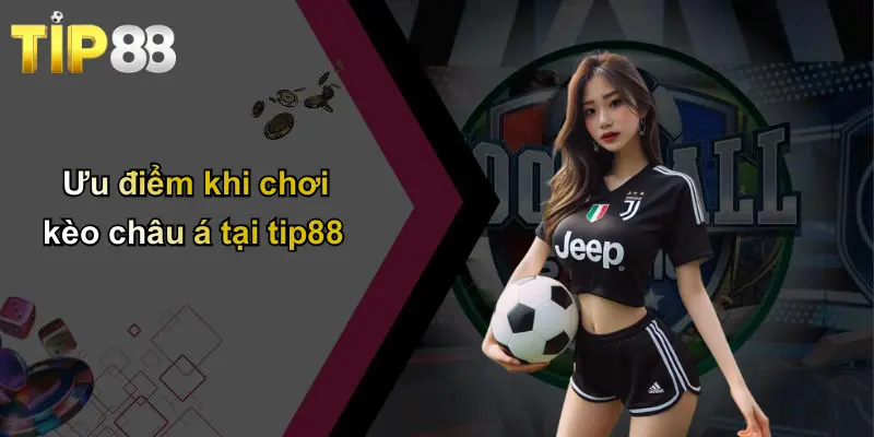 Ưu điểm khi chơi kèo châu á tại tip88
