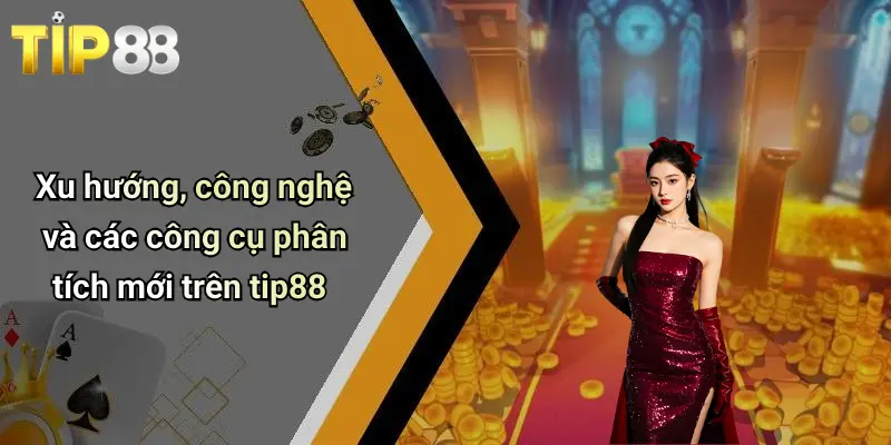 Xu hướng, công nghệ và các công cụ phân tích mới trên tip88