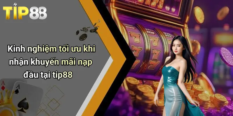 Khuyến Mãi Nạp Đầu: Ưu Đãi Hấp Dẫn Khi Trải Nghiệm Tip88 4 Kinh nghiệm tối ưu khi nhận khuyến mãi nạp đầu tại tip88