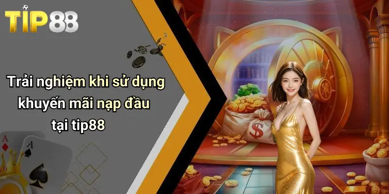 Khuyến Mãi Nạp Đầu: Ưu Đãi Hấp Dẫn Khi Trải Nghiệm Tip88 3 Trải nghiệm khi sử dụng khuyến mãi nạp đầu tại tip88